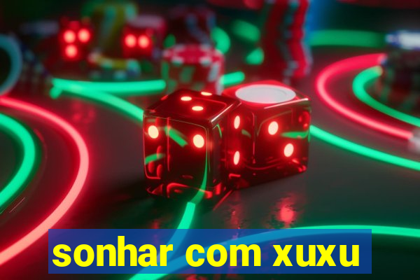 sonhar com xuxu